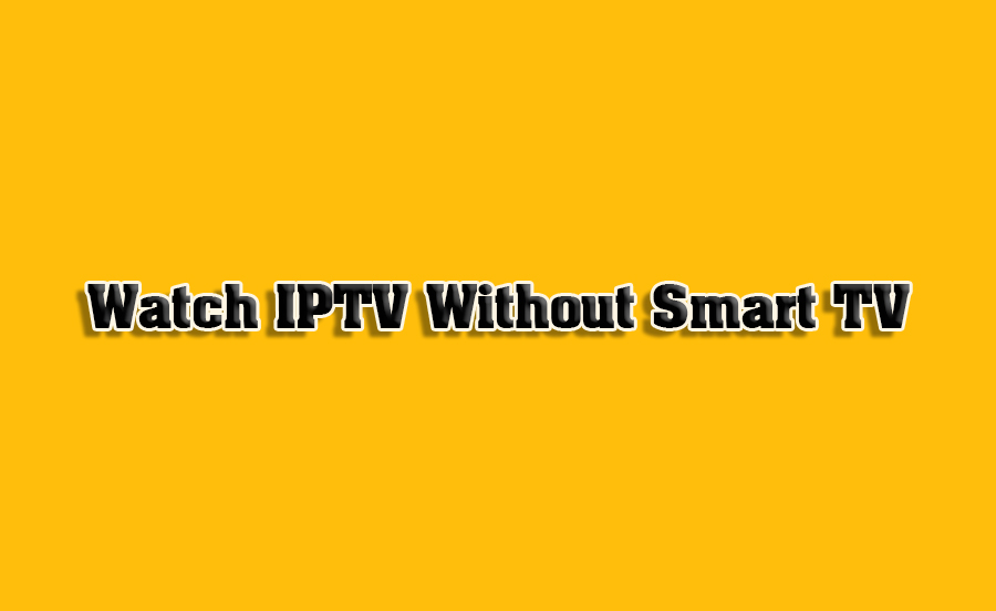 Watch IPTV Without Smart TV